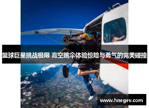 篮球巨星挑战极限 高空跳伞体验惊险与勇气的完美碰撞