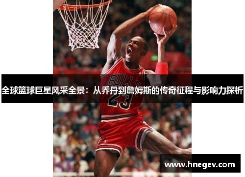 全球篮球巨星风采全景：从乔丹到詹姆斯的传奇征程与影响力探析