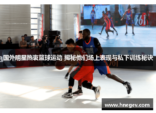 国外明星热衷篮球运动 揭秘他们场上表现与私下训练秘诀