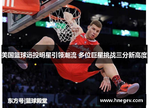 美国篮球远投明星引领潮流 多位巨星挑战三分新高度